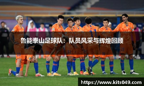 鲁能泰山足球队：队员风采与辉煌回顾