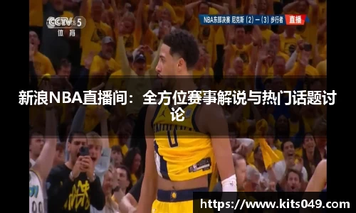 新浪NBA直播间：全方位赛事解说与热门话题讨论